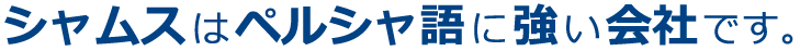 シャムスはペルシャ語に強い会社です。