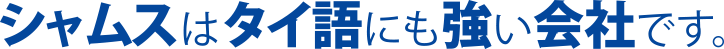 シャムスはタイ語に強い会社です。